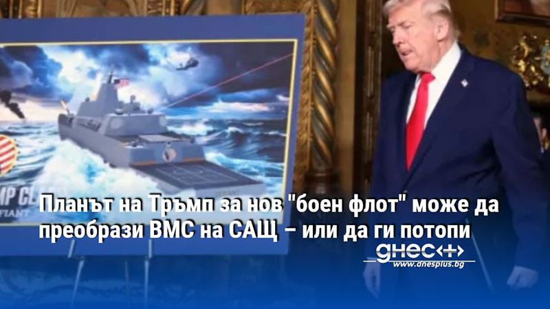 Планът на Тръмп за нов "боен флот" може да преобрази ВМС на САЩ – или да ги потопи