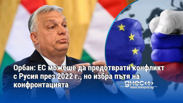 Орбан: ЕС можеше да предотврати конфликт с Русия през 2022 г., но избра пътя на конфронтацията