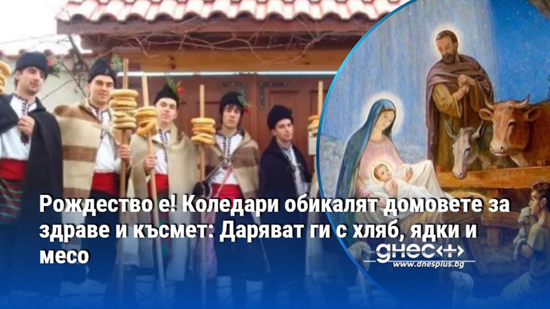 Рождество е! Коледари обикалят домовете за здраве и късмет: Даряват ги с хляб, ядки и месо