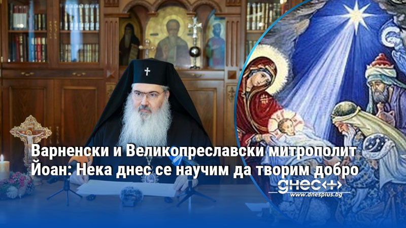 Варненски и Великопреславски митрополит Йоан: Нека днес се научим да творим добро