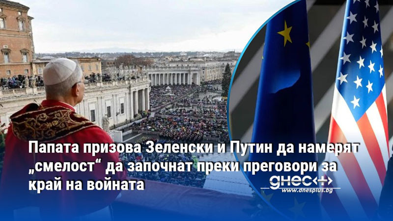 Папата призова Зеленски и Путин да намерят „смелост“ да започнат преки преговори за край на войната