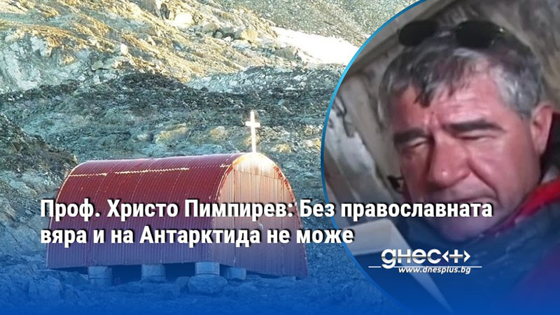 Проф. Христо Пимпирев: Без православната вяра и на Антарктида не може