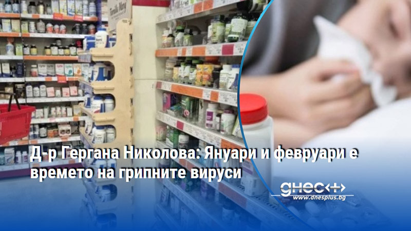 Д-р Гергана Николова: Януари и февруари е времето на грипните вируси