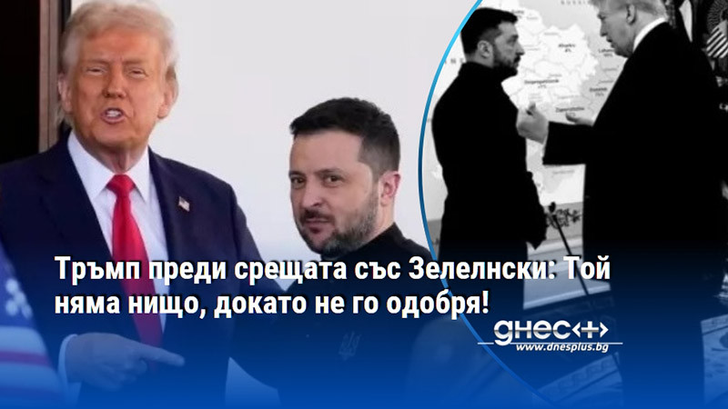 Тръмп преди срещата със Зелелнски: Той няма нищо, докато не го одобря!