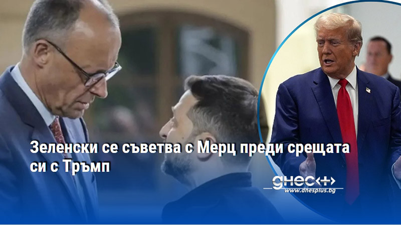 Зеленски се съветва с Мерц преди срещата си с Тръмп