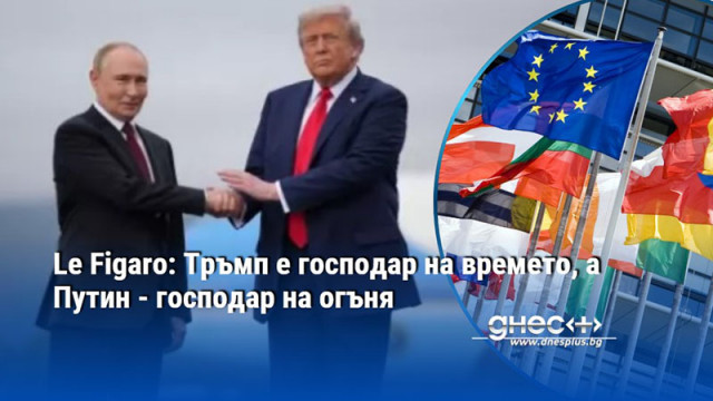 Le Figaro: Тръмп е господар на времето, а Путин - господар на огъня
