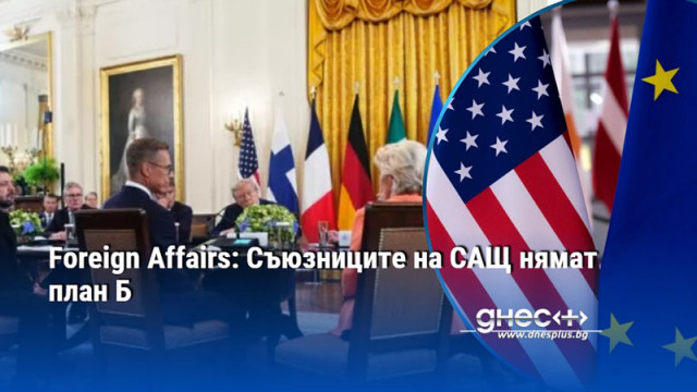 Foreign Affairs: Съюзниците на САЩ нямат план Б