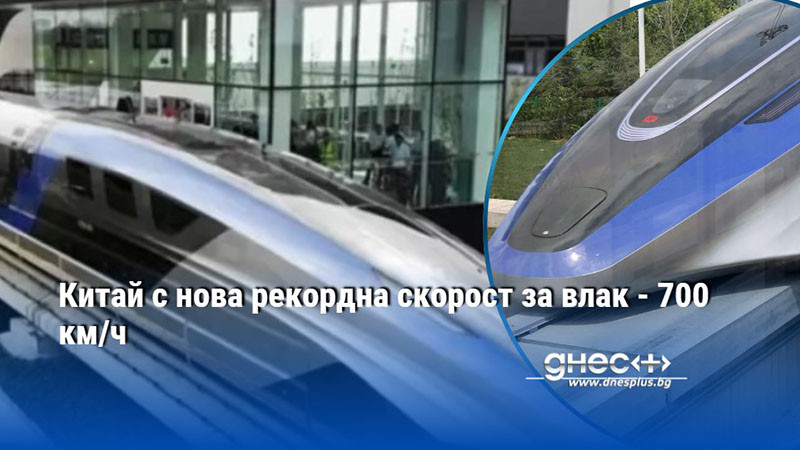 Китай с нова рекордна скорост за влак - 700 км/ч