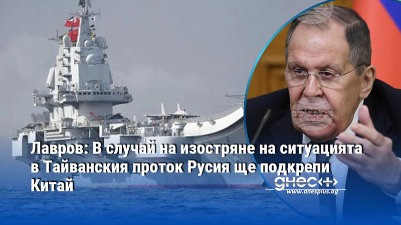 Лавров: В случай на изостряне на ситуацията в Тайванския проток Русия ще подкрепи Китай