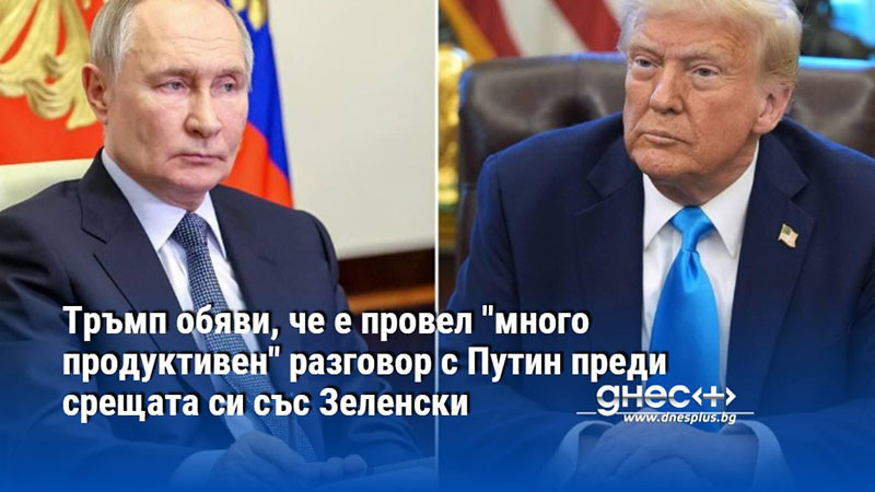Тръмп обяви, че е провел "много продуктивен" разговор с Путин преди срещата си със Зеленски