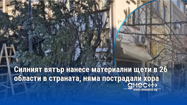 Силният вятър нанесе материални щети в 26 области в страната, няма пострадали хора