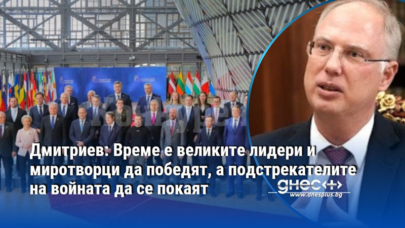 Дмитриев: Време е великите лидери и миротворци да победят, а подстрекателите на войната да се покаят