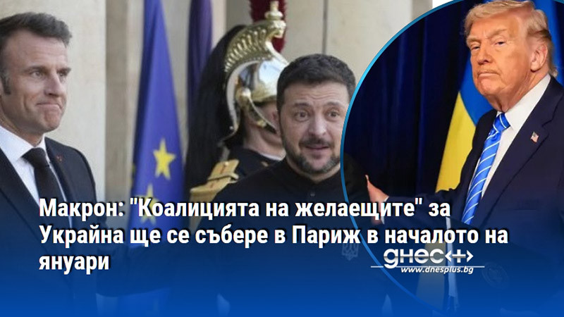 Макрон: "Коалицията на желаещите" за Украйна ще се събере в Париж в началото на януари