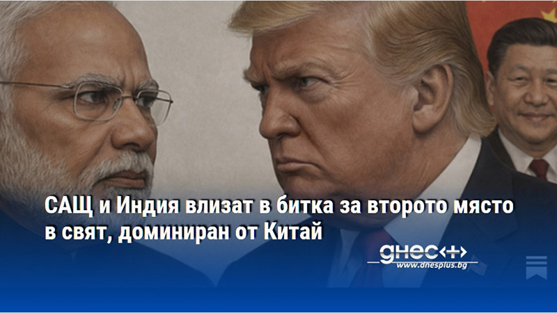 САЩ и Индия влизат в битка за второто място в свят, доминиран от Китай
