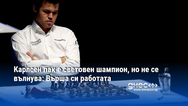 Карлсен пак е световен шампион, но не се вълнува: Върша си работата