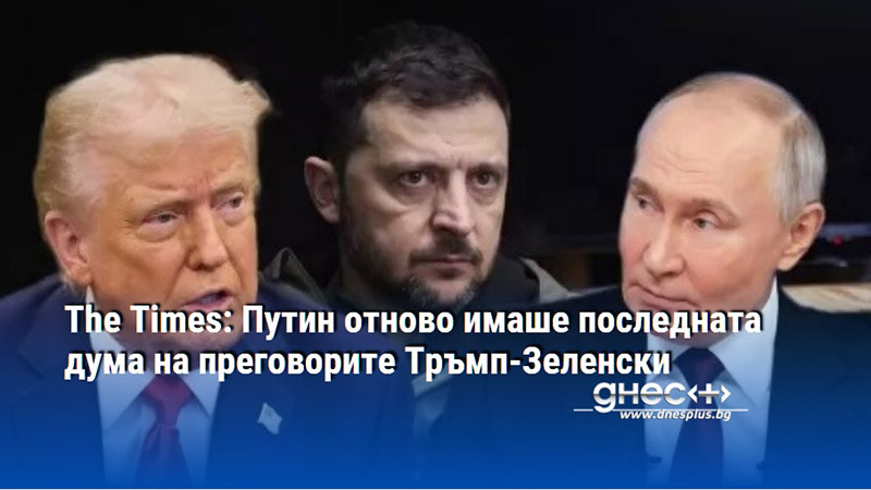 The Times: Путин отново имаше последната дума на преговорите Тръмп-Зеленски