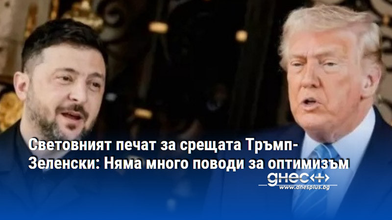 Световният печат за срещата Тръмп-Зеленски: Няма много поводи за оптимизъм