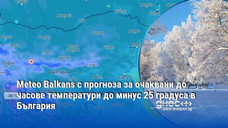 Meteo Balkans с прогноза за очаквани до часове температури до минус 25 градуса в България