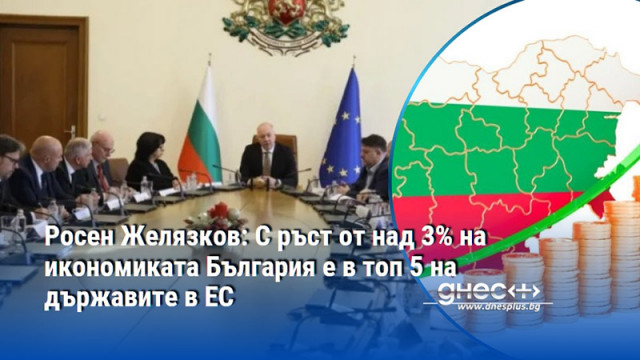Росен Желязков: С ръст от над 3% на икономиката България е в топ 5 на държавите в ЕС