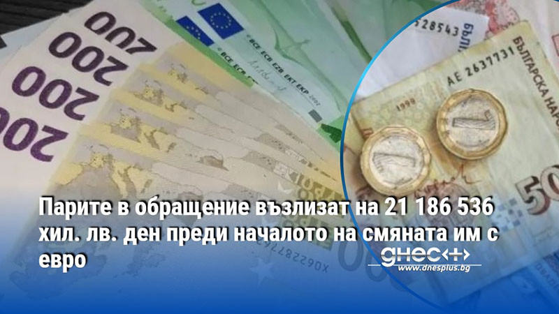 Парите в обращение възлизат на 21 186 536 хил. лв. ден преди началото на смяната им с евро