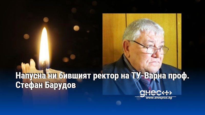 Напусна ни бившият ректор на ТУ-Варна проф. Стефан Барудов