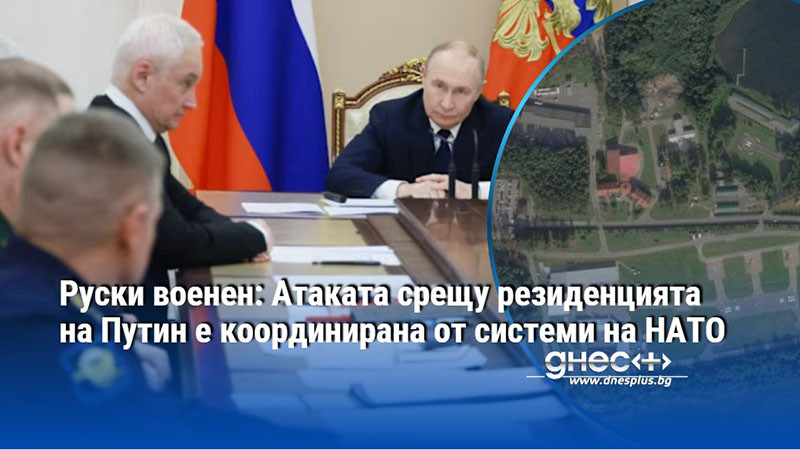 Руски военен: Атаката срещу резиденцията на Путин е координирана от системи на НАТО