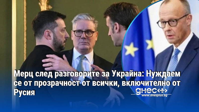 Мерц след разговорите за Украйна: Нуждаем се от прозрачност от всички, включително от Русия