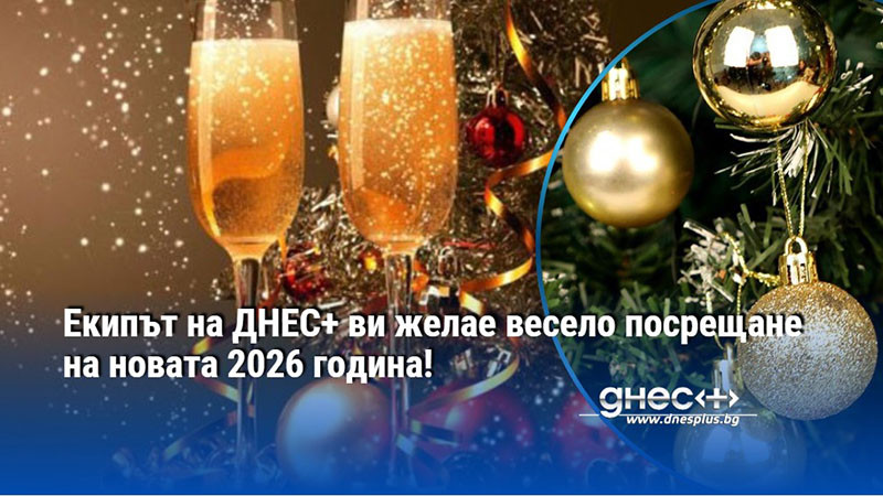 Екипът на ДНЕС+ ви желае весело посрещане на новата 2026 година!