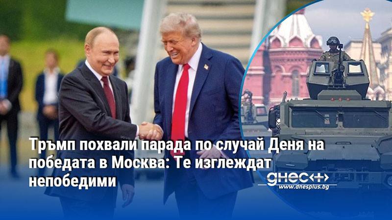 Тръмп похвали парада по случай Деня на победата в Москва: Те изглеждат непобедими