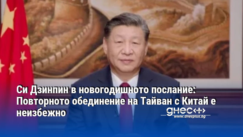 Си Дзинпин в новогодишното послание: Повторното обединение на Тайван с Китай е неизбежно