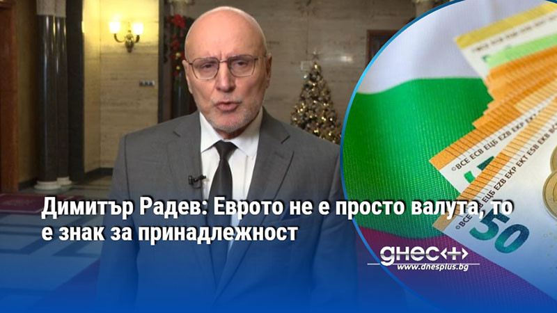 Димитър Радев: Еврото не е просто валута, то е знак за принадлежност