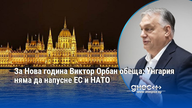 За Нова година Виктор Орбан обеща: Унгария няма да напусне ЕС и НАТО