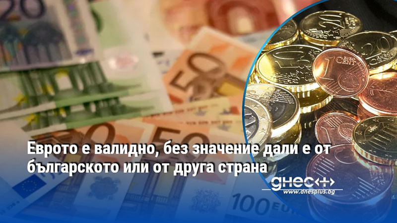 Еврото е валидно, без значение дали е от българското или от друга страна