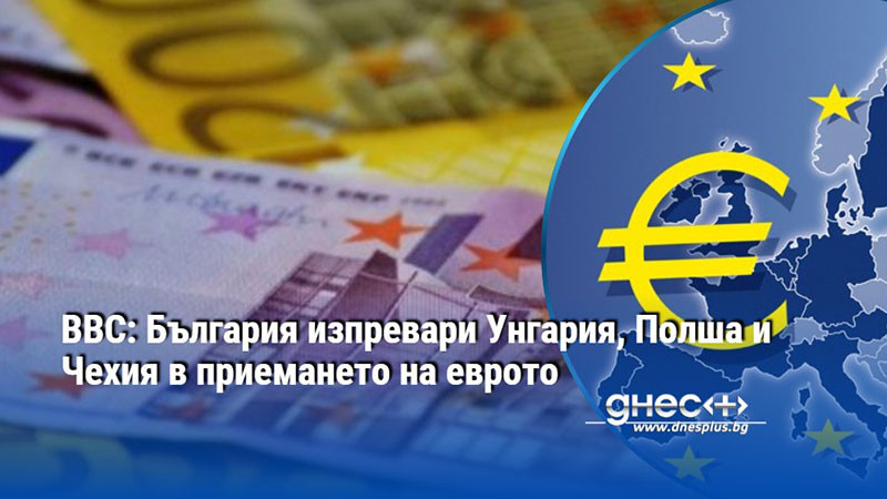 BBC: България изпревари Унгария, Полша и Чехия в приемането на еврото