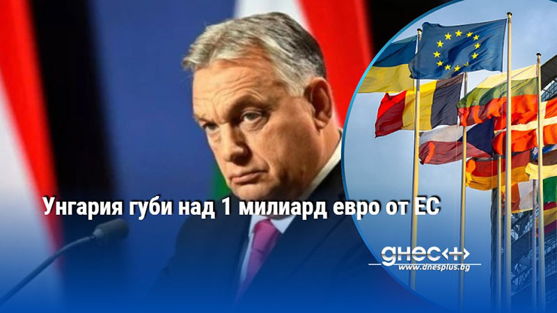Унгария губи над 1 милиард евро от ЕС