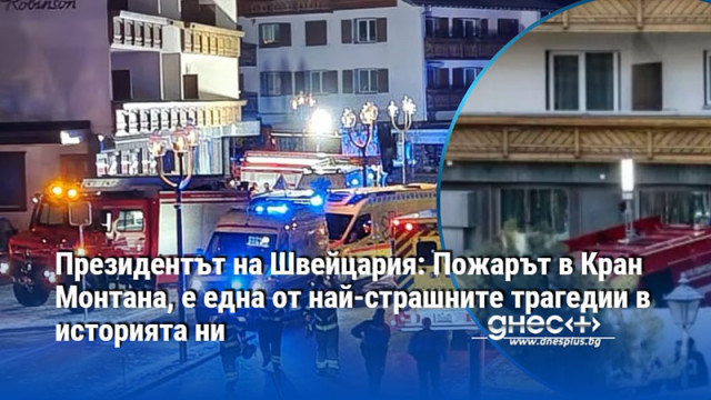 Президентът на Швейцария: Пожарът в Кран Монтана, е една от най-страшните трагедии в историята ни