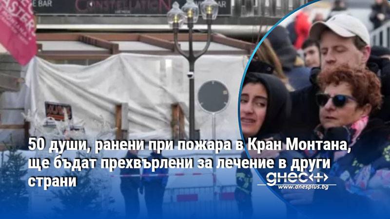 50 души, ранени при пожара в Кран Монтана, ще бъдат прехвърлени за лечение в други страни