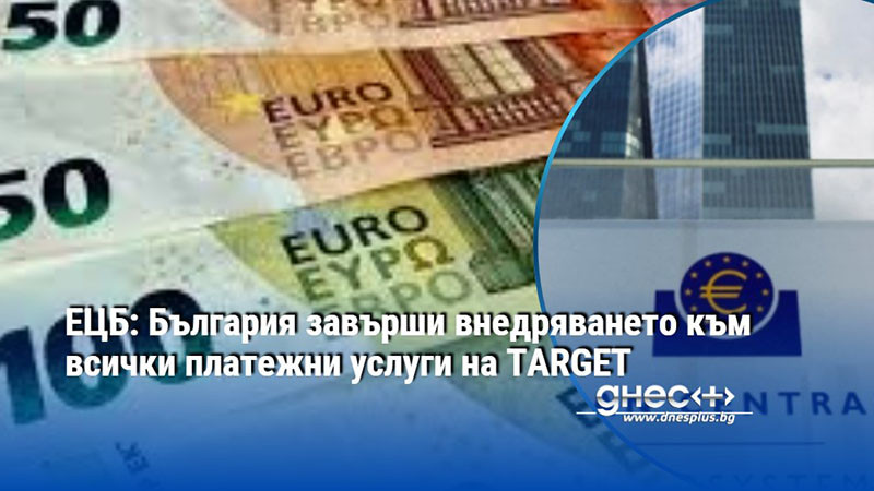 ЕЦБ: България завърши внедряването към всички платежни услуги на TARGET