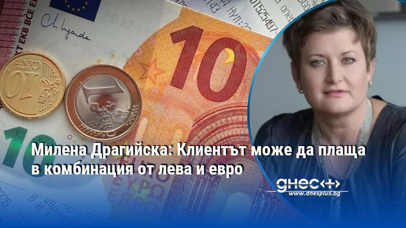 Милена Драгийска: Клиентът може да плаща в комбинация от лева и евро