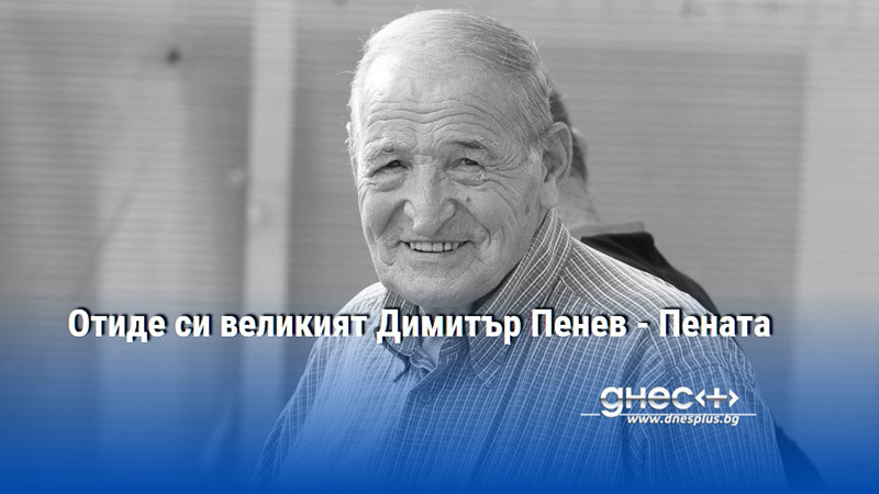 Отиде си великият Димитър Пенев - Пената