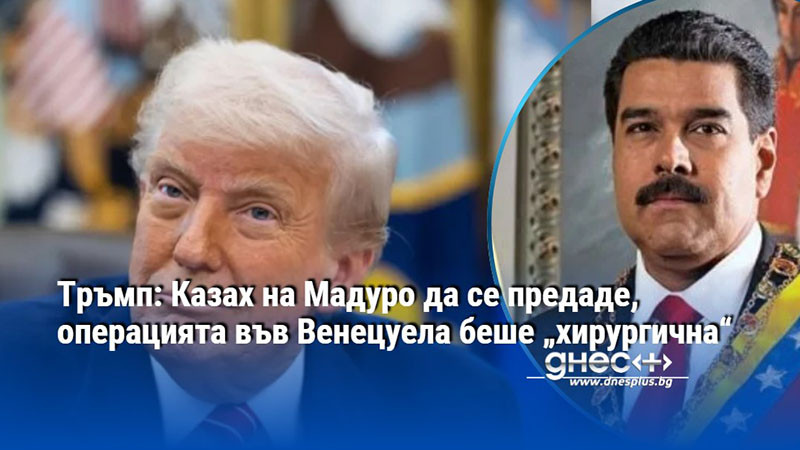 Тръмп: Казах на Мадуро да се предаде, операцията във Венецуела беше „хирургична“