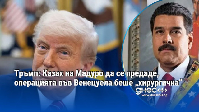 Тръмп: Казах на Мадуро да се предаде, операцията във Венецуела беше „хирургична“