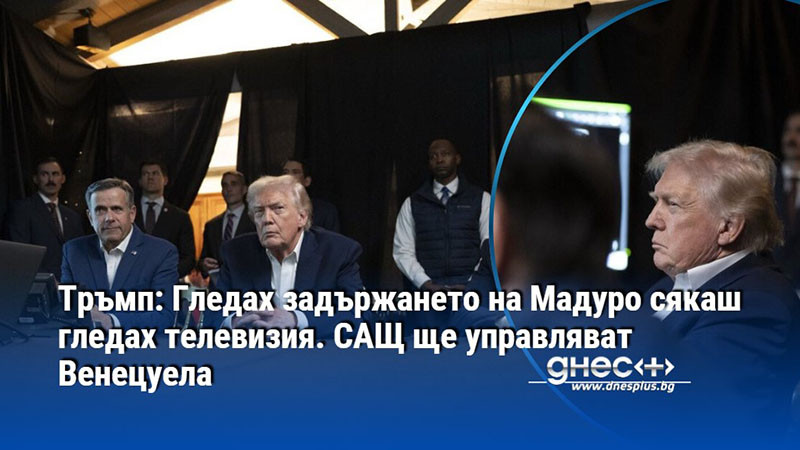 Тръмп: Гледах задържането на Мадуро сякаш гледах телевизия. САЩ ще управляват Венецуела
