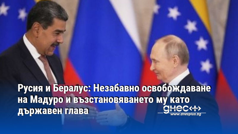 Русия и Бералус: Незабавно освобождаване на Мадуро и възстановяването му като държавен глава
