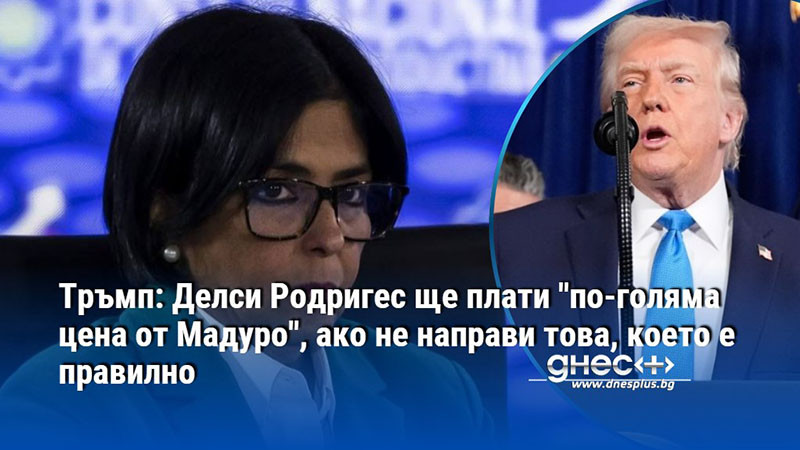 Тръмп: Делси Родригес ще плати "по-голяма цена от Мадуро", ако не направи това, което е правилно