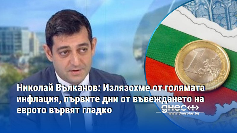Николай Вълканов: Излязохме от голямата инфлация, първите дни от въвеждането на еврото вървят гладко