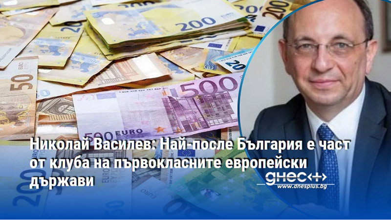 Николай Василев: Най-после България е част от клуба на първокласните европейски държави