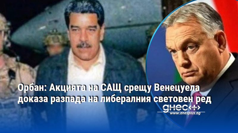 Орбан: Акцията на САЩ срещу Венецуела доказа разпада на либералния световен ред