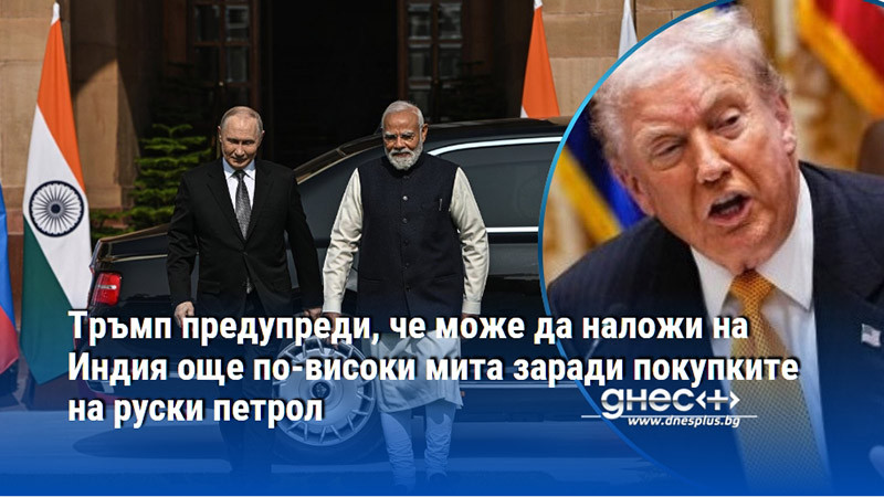 Тръмп предупреди, че може да наложи на Индия още по-високи мита заради покупките на руски петрол