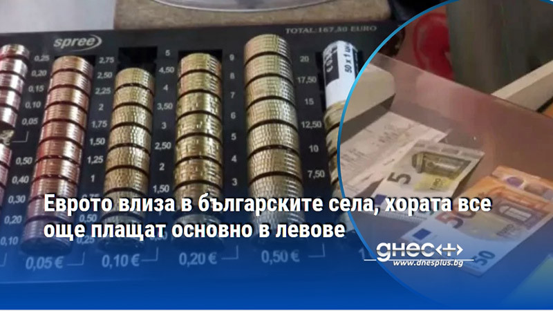 Еврото влиза в българските села, хората все още плащат основно в левове